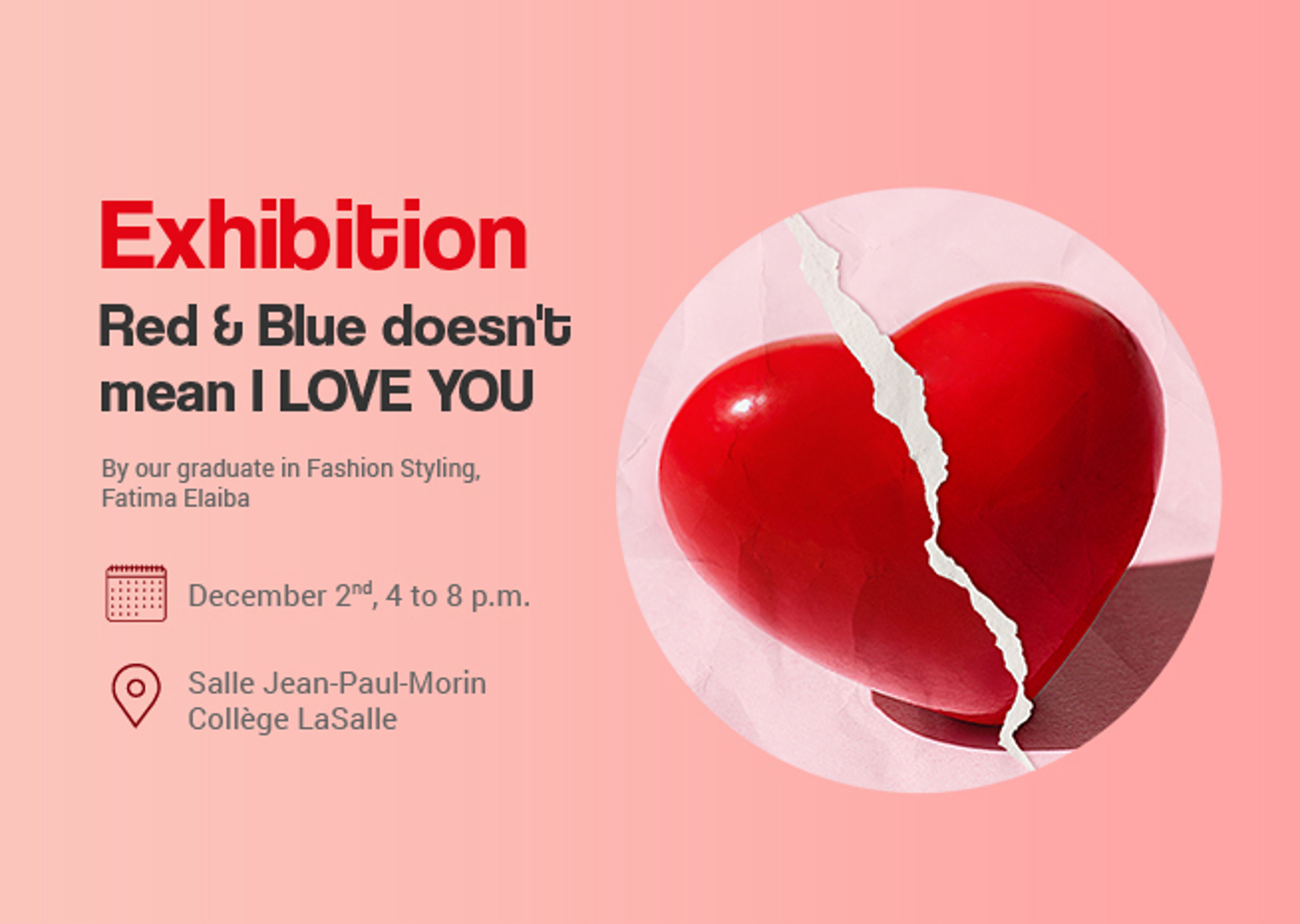  Poster for "Red & Blue doesn't mean I LOVE YOU" exhibition by Fashion Styling graduate Fatima Elaiba on December 2nd.

